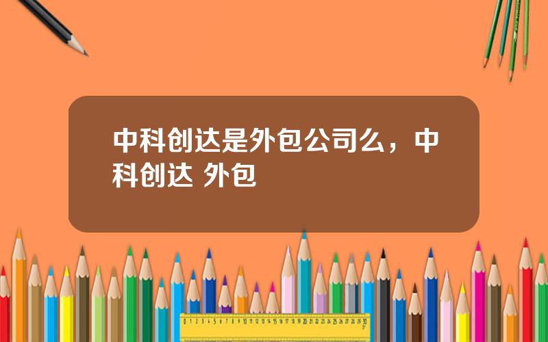 中科创达是外包公司么，中科创达 外包